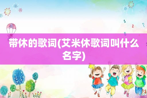 带休的歌词(艾米休歌词叫什么名字)