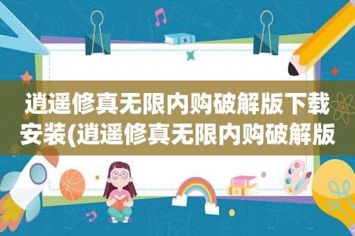 逍遥修真无限内购绿色版下载安装(逍遥修真无限内购绿色版)