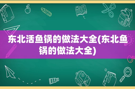 东北活鱼锅的做法大全(东北鱼锅的做法大全)