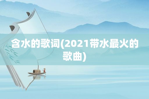 含水的歌词(2021带水最火的歌曲)