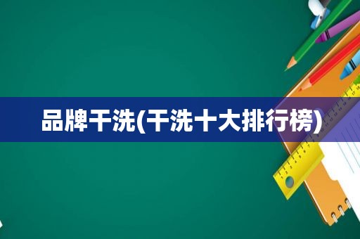 品牌干洗(干洗十大排行榜)