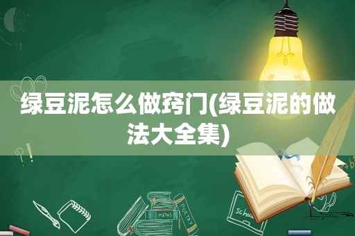 绿豆泥怎么做窍门(绿豆泥的做法大全集)