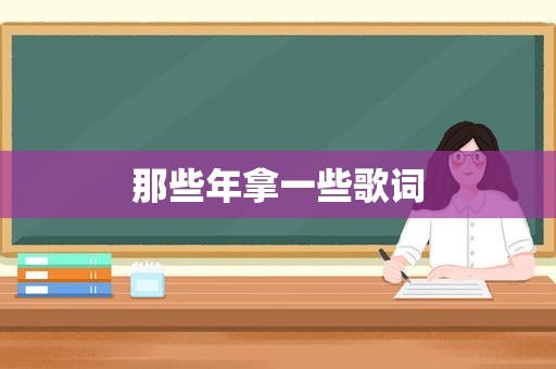 那些年拿一些歌词 那些年拿一些歌词