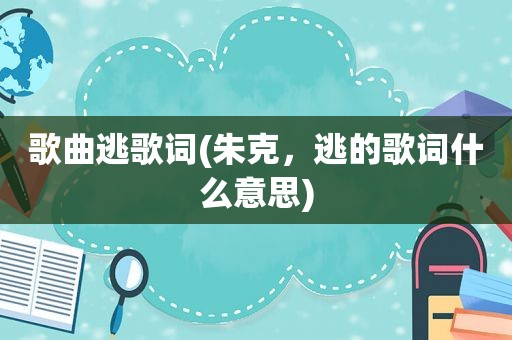 歌曲逃歌词(朱克，逃的歌词什么意思)