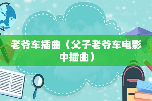 老爷车插曲（父子老爷车电影中插曲）