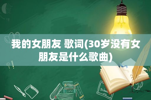 我的女朋友 歌词(30岁没有女朋友是什么歌曲)