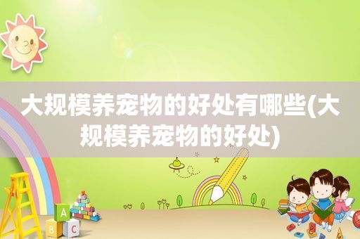大规模养宠物的好处有哪些(大规模养宠物的好处)
