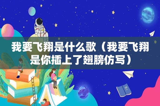 我要飞翔是什么歌（我要飞翔是你插上了翅膀仿写）