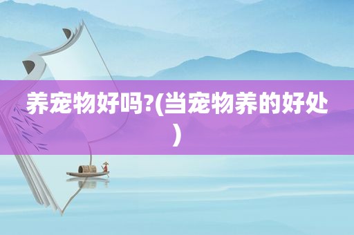 养宠物好吗?(当宠物养的好处)