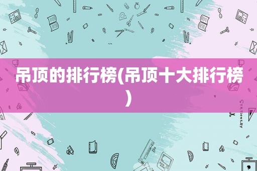 吊顶的排行榜(吊顶十大排行榜)