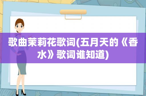 歌曲茉莉花歌词( *** 的《香水》歌词谁知道)
