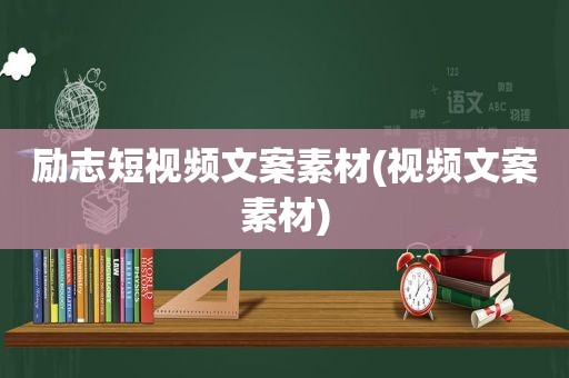 励志短视频文案素材(视频文案素材)