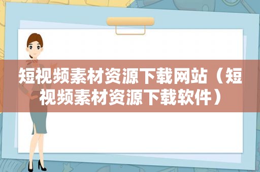 短视频素材资源下载网站（短视频素材资源下载软件）