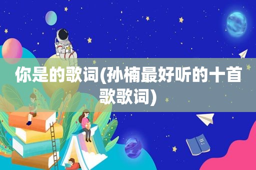 你是的歌词(孙楠最好听的十首歌歌词)