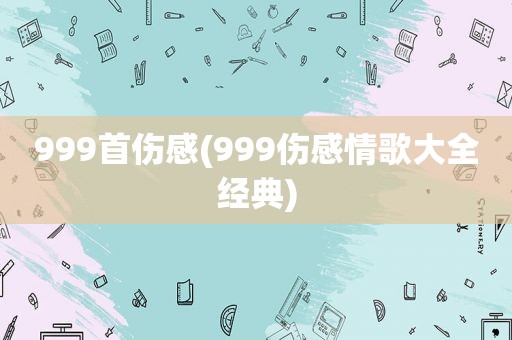999首伤感(999伤感情歌大全经典)