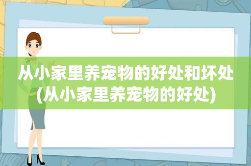 从小家里养宠物的好处和坏处(从小家里养宠物的好处)