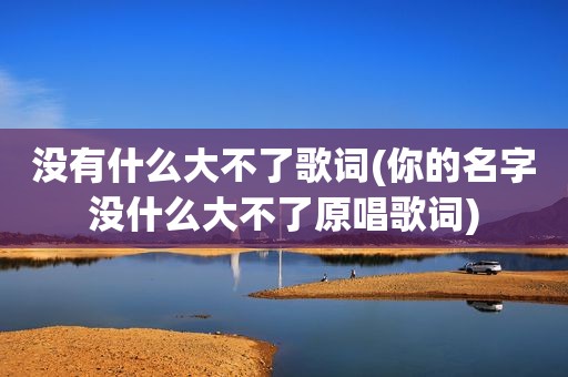 没有什么大不了歌词(你的名字没什么大不了原唱歌词)