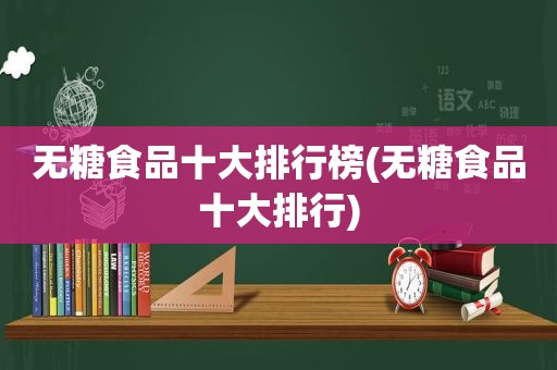 无糖食品十大排行榜(无糖食品十大排行)