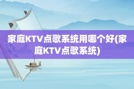家庭KTV点歌系统用哪个好(家庭KTV点歌系统)