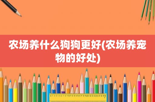 农场养什么狗狗更好(农场养宠物的好处)