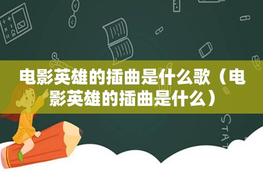 电影英雄的插曲是什么歌（电影英雄的插曲是什么）