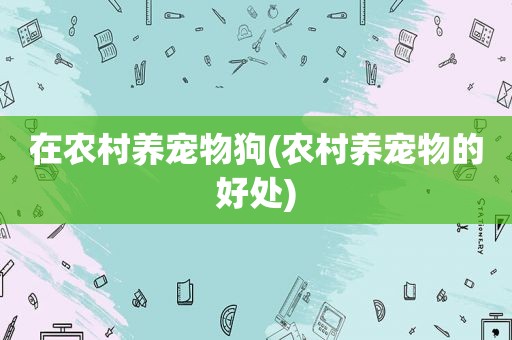 在农村养宠物狗(农村养宠物的好处)