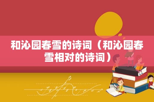 和沁园春雪的诗词（和沁园春雪相对的诗词）