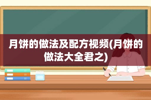 月饼的做法及配方视频(月饼的做法大全君之)