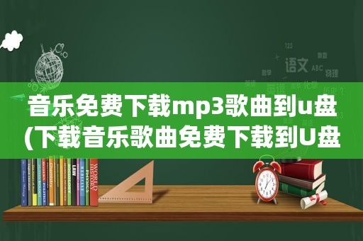 音乐免费下载mp3歌曲到u盘(下载音乐歌曲免费下载到U盘)