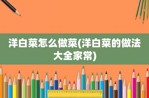 洋白菜怎么做菜(洋白菜的做法大全家常)