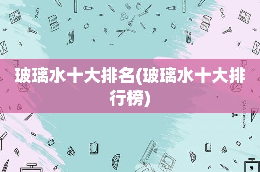 玻璃水十大排名(玻璃水十大排行榜)