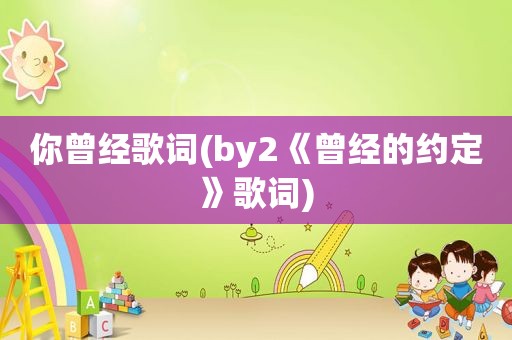 你曾经歌词(by2《曾经的约定》歌词)
