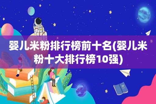 婴儿米粉排行榜前十名(婴儿米粉十大排行榜10强)