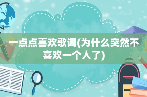 一点点喜欢歌词(为什么突然不喜欢一个人了)