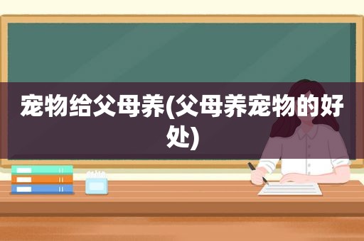 宠物给父母养(父母养宠物的好处)