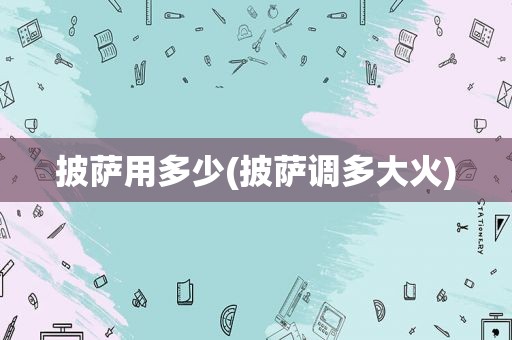 披萨用多少(披萨调多大火)