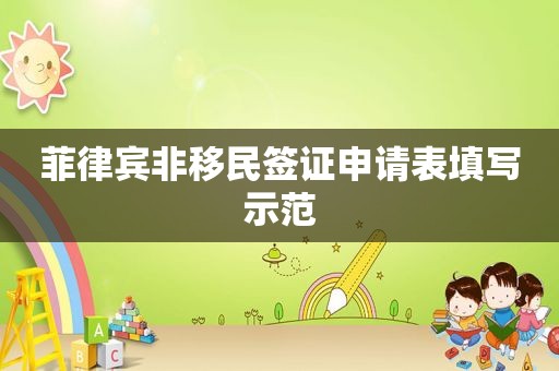 菲律宾非移民签证申请表填写示范 菲律宾非移民签证申请表填写示范