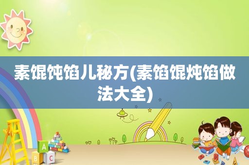 素馄饨馅儿秘方(素馅馄炖馅做法大全)