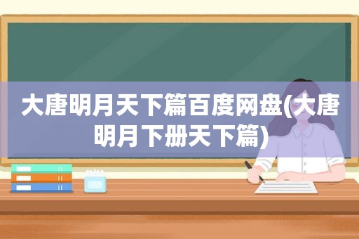 大唐明月天下篇百度网盘(大唐明月下册天下篇)