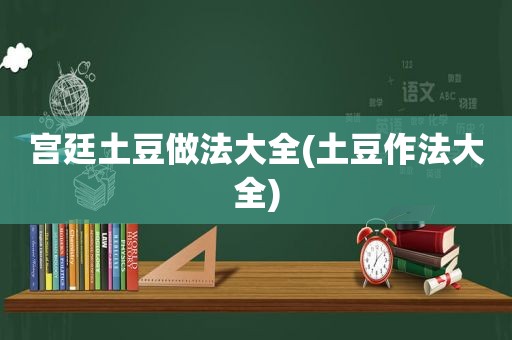 宫廷土豆做法大全(土豆作法大全)