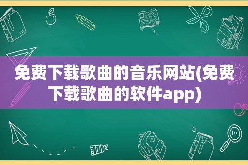 免费下载歌曲的音乐网站(免费下载歌曲的软件app)