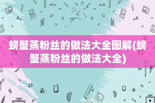 螃蟹蒸粉丝的做法大全图解(螃蟹蒸粉丝的做法大全)