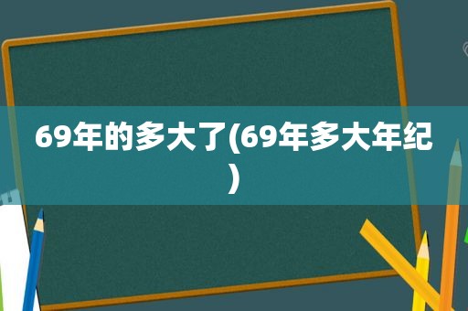 69年的多大了(69年多大年纪)