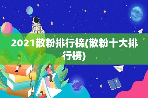 2021散粉排行榜(散粉十大排行榜)