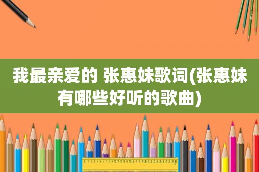 我最亲爱的 张惠妹歌词(张惠妹有哪些好听的歌曲)