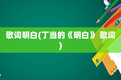 歌词明白(丁当的《明白》 歌词)