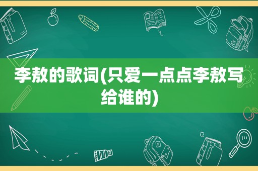 李敖的歌词(只爱一点点李敖写给谁的)