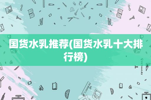 国货水乳推荐(国货水乳十大排行榜)