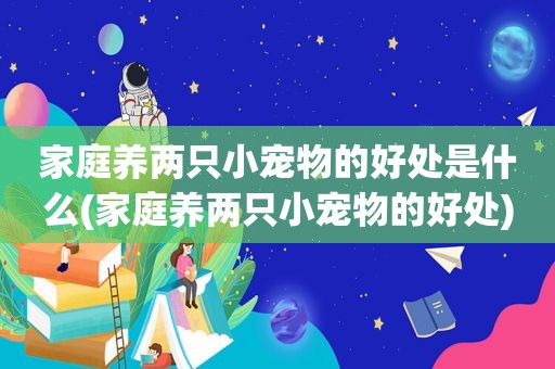 家庭养两只小宠物的好处是什么(家庭养两只小宠物的好处)
