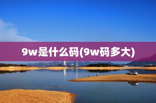 9w是什么码(9w码多大)